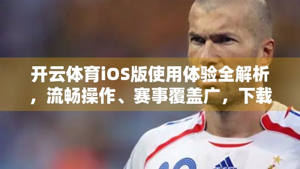 开云体育iOS版使用体验全解析，流畅操作、赛事覆盖广，下载教程一步到位！