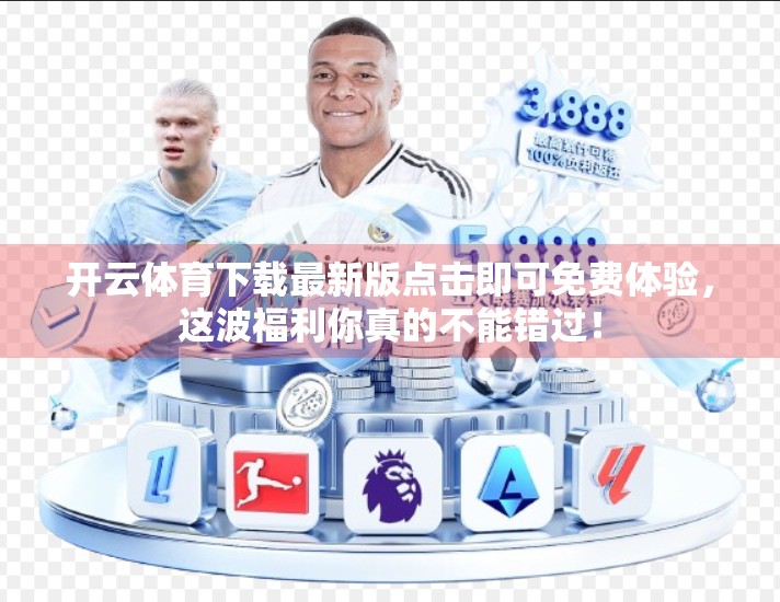 开云体育下载最新版点击即可免费体验，这波福利你真的不能错过！
