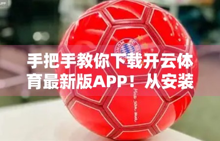 手把手教你下载开云体育最新版APP！从安装到使用全攻略，新手也能轻松上手！