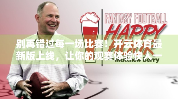 别再错过每一场比赛！开云体育最新版上线，让你的观赛体验快人一步！