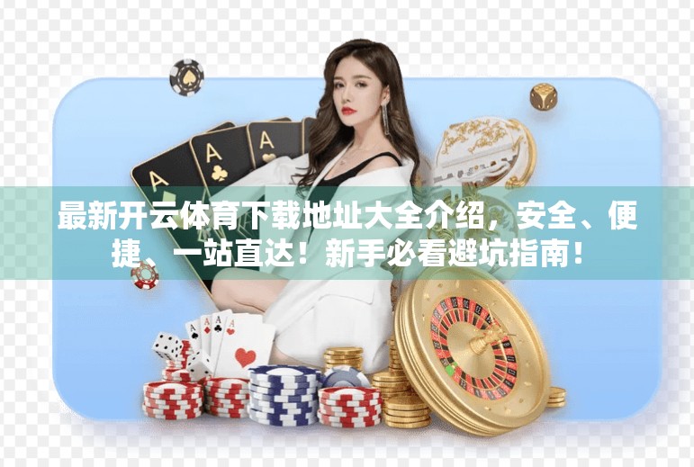 最新开云体育下载地址大全介绍，安全、便捷、一站直达！新手必看避坑指南！