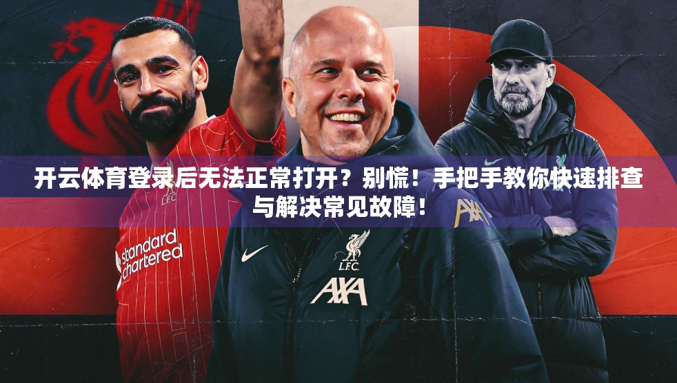 开云体育登录后无法正常打开？别慌！手把手教你快速排查与解决常见故障！