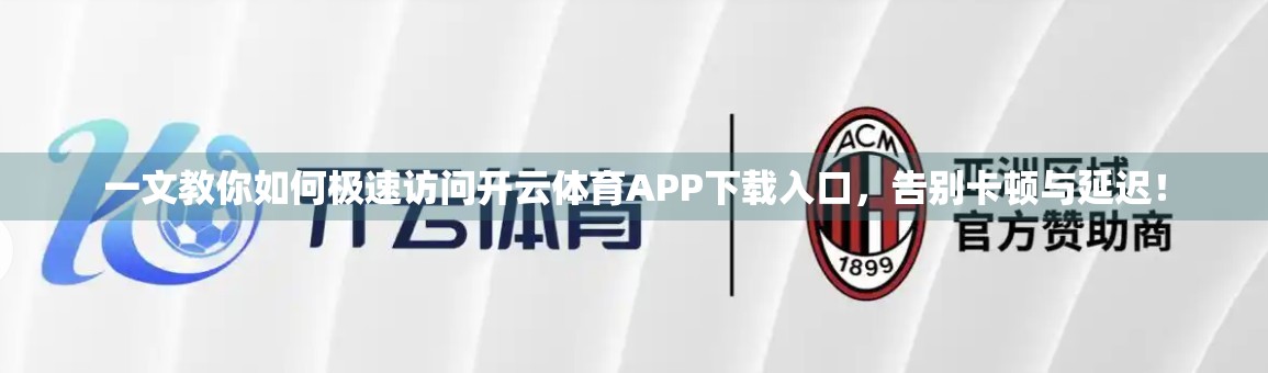 一文教你如何极速访问开云体育APP下载入口，告别卡顿与延迟！