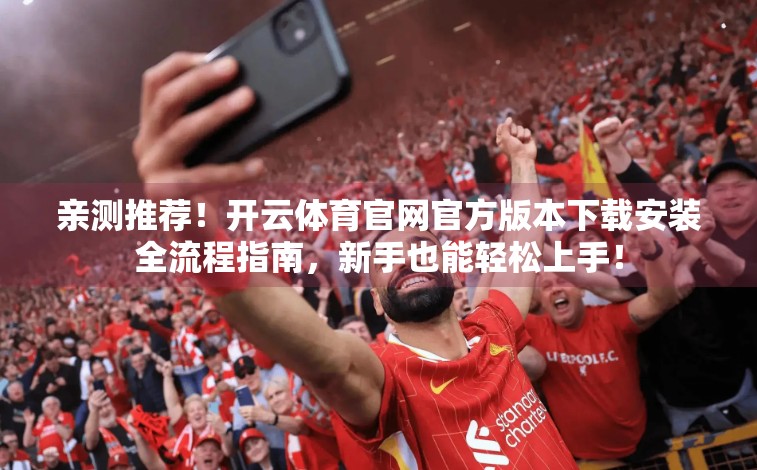 亲测推荐！开云体育官网官方版本下载安装全流程指南，新手也能轻松上手！