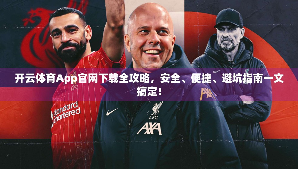 开云体育App官网下载全攻略，安全、便捷、避坑指南一文搞定！