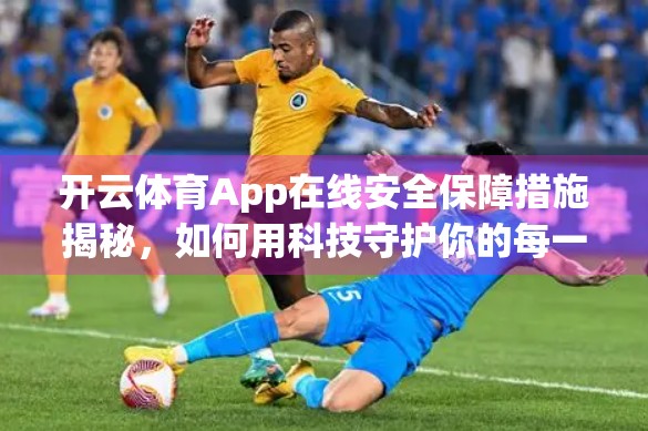 开云体育App在线安全保障措施揭秘，如何用科技守护你的每一次运动瞬间？