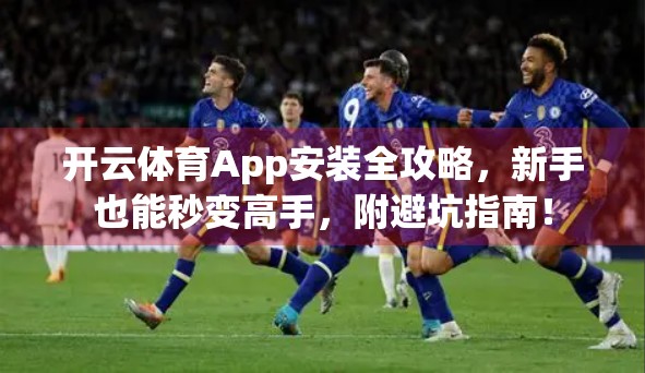 开云体育App安装全攻略，新手也能秒变高手，附避坑指南！