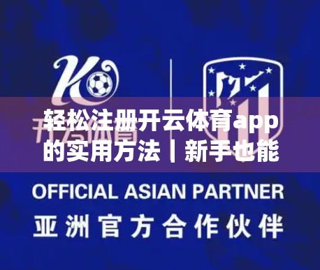 轻松注册开云体育app的实用方法｜新手也能3分钟搞定，附避坑指南！