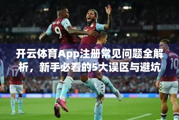 开云体育App注册常见问题全解析，新手必看的5大误区与避坑指南！