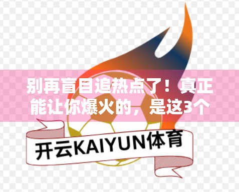 别再盲目追热点了！真正能让你爆火的，是这3个底层逻辑