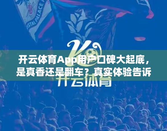 开云体育App用户口碑大起底，是真香还是翻车？真实体验告诉你！
