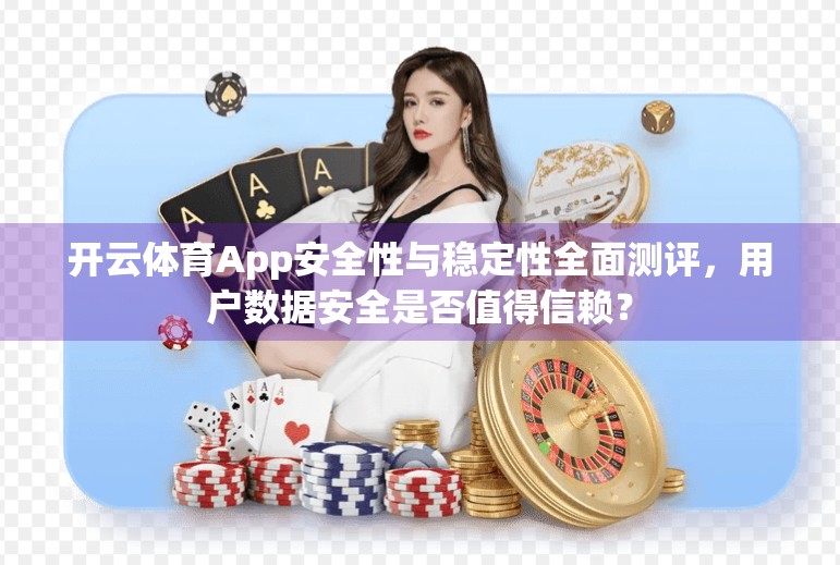 开云体育App安全性与稳定性全面测评，用户数据安全是否值得信赖？