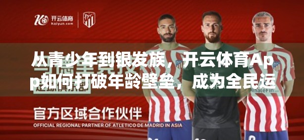 从青少年到银发族，开云体育App如何打破年龄壁垒，成为全民运动新入口？