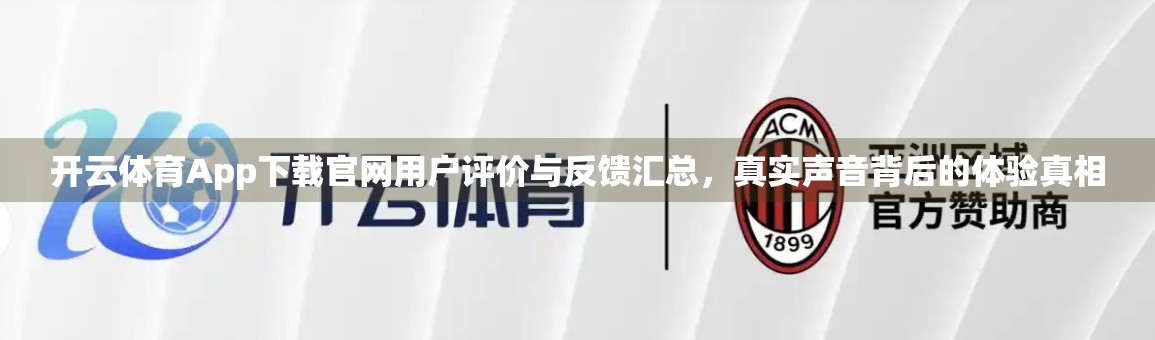 开云体育App下载官网用户评价与反馈汇总，真实声音背后的体验真相
