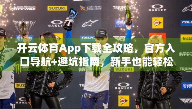 开云体育App下载全攻略，官方入口导航+避坑指南，新手也能轻松上手！