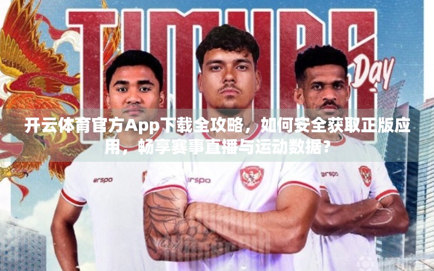 开云体育官方App下载全攻略，如何安全获取正版应用，畅享赛事直播与运动数据？