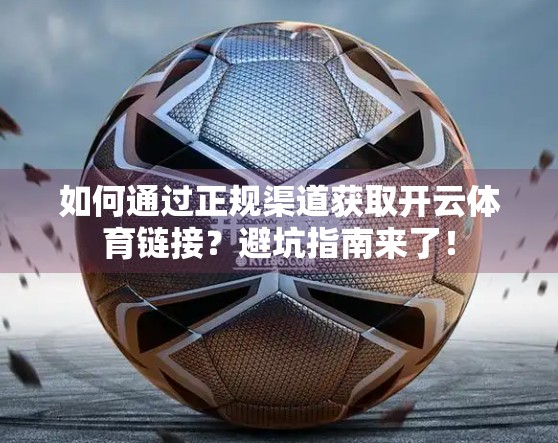 如何通过正规渠道获取开云体育链接？避坑指南来了！