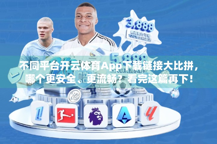 不同平台开云体育App下载链接大比拼，哪个更安全、更流畅？看完这篇再下！