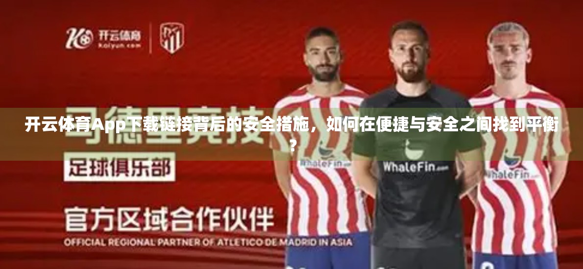 开云体育App下载链接背后的安全措施，如何在便捷与安全之间找到平衡？