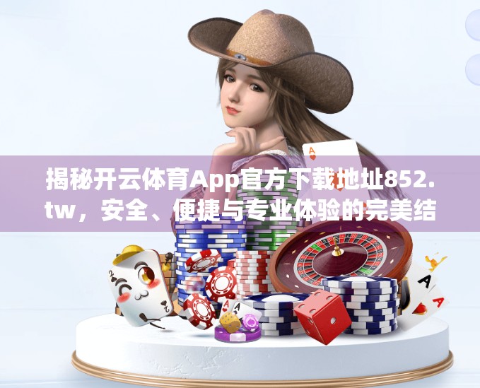 揭秘开云体育App官方下载地址852.tw，安全、便捷与专业体验的完美结合
