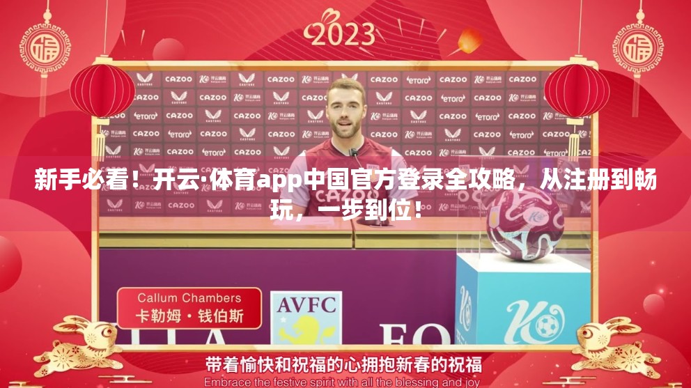 新手必看！开云·体育app中国官方登录全攻略，从注册到畅玩，一步到位！