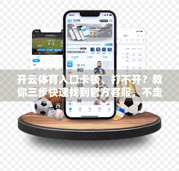 开云体育入口卡顿、打不开？教你三步快速找到官方客服，不走弯路！