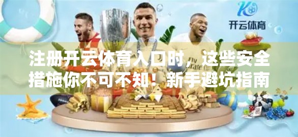 注册开云体育入口时，这些安全措施你不可不知！新手避坑指南