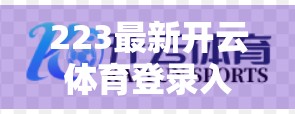 223最新开云体育登录入口全解析，安全、便捷、功能升级，一文带你玩转体育赛事新体验！