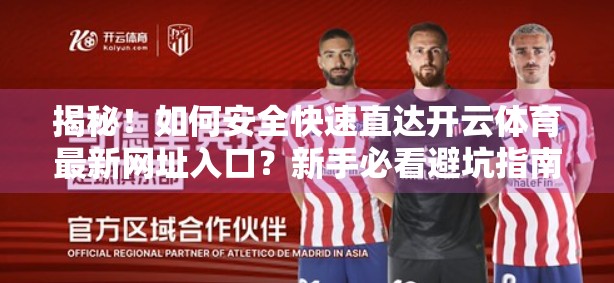 揭秘！如何安全快速直达开云体育最新网址入口？新手必看避坑指南！
