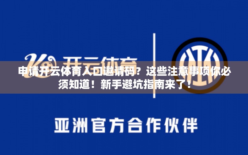 申请开云体育入口邀请码？这些注意事项你必须知道！新手避坑指南来了！