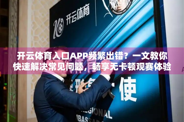 开云体育入口APP频繁出错？一文教你快速解决常见问题，畅享无卡顿观赛体验！