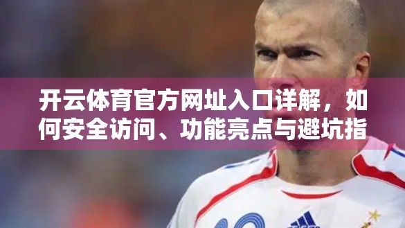 开云体育官方网址入口详解，如何安全访问、功能亮点与避坑指南