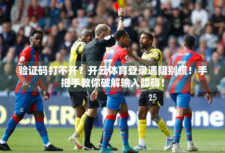 验证码打不开？开云体育登录遇阻别慌！手把手教你破解输入障碍！