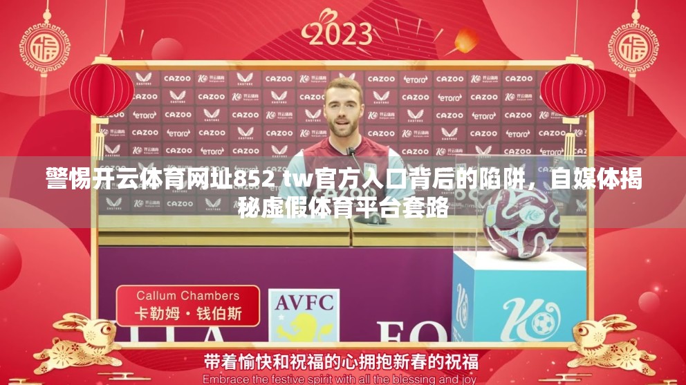 警惕开云体育网址852 tw官方入口背后的陷阱，自媒体揭秘虚假体育平台套路