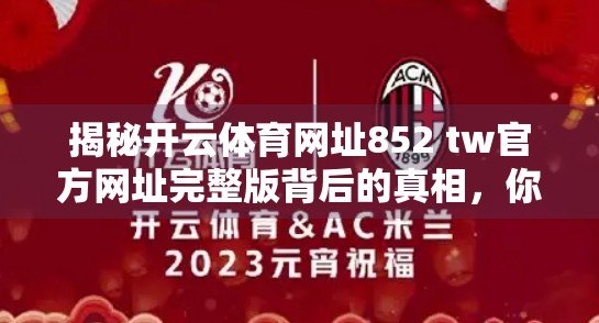 揭秘开云体育网址852 tw官方网址完整版背后的真相，你真的需要它吗？