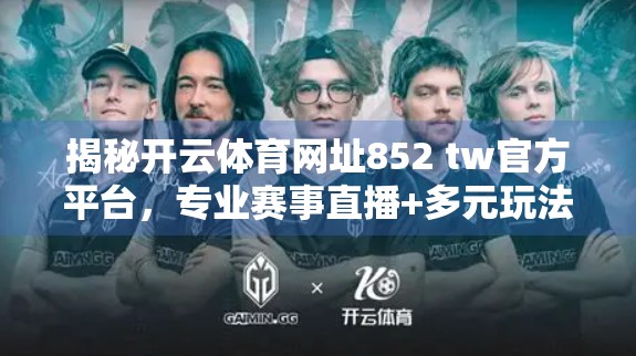 揭秘开云体育网址852 tw官方平台，专业赛事直播+多元玩法，打造体育迷的终极数字乐园！