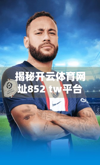 揭秘开云体育网址852 tw平台背后的真相，是体育爱好者的天堂，还是数据陷阱的温床？