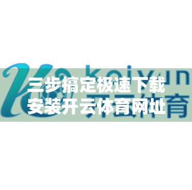 三步搞定极速下载安装开云体育网址，新手也能秒变高手！