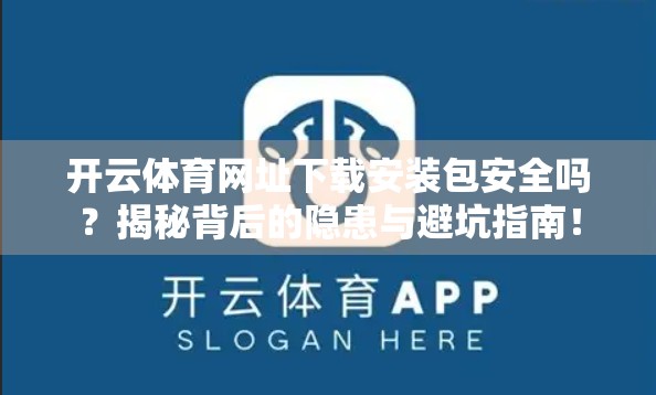 开云体育网址下载安装包安全吗？揭秘背后的隐患与避坑指南！