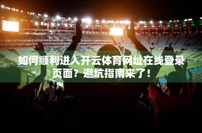 如何顺利进入开云体育网址在线登录页面？避坑指南来了！
