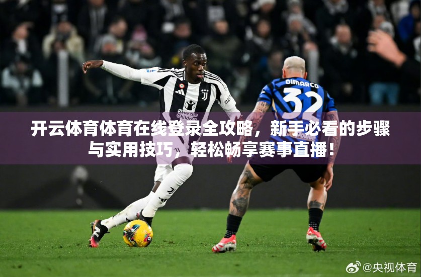 开云体育体育在线登录全攻略，新手必看的步骤与实用技巧，轻松畅享赛事直播！