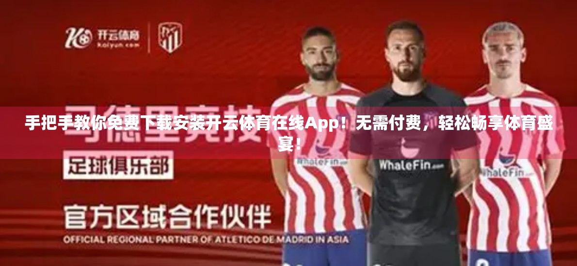 手把手教你免费下载安装开云体育在线App！无需付费，轻松畅享体育盛宴！