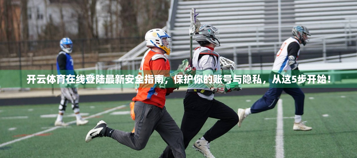 开云体育在线登陆最新安全指南，保护你的账号与隐私，从这5步开始！