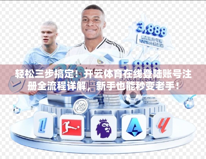 轻松三步搞定！开云体育在线登陆账号注册全流程详解，新手也能秒变老手！