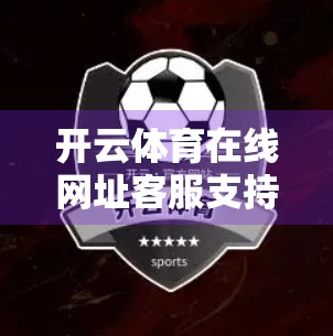 开云体育在线网址客服支持全解析，如何高效获取帮助与反馈？