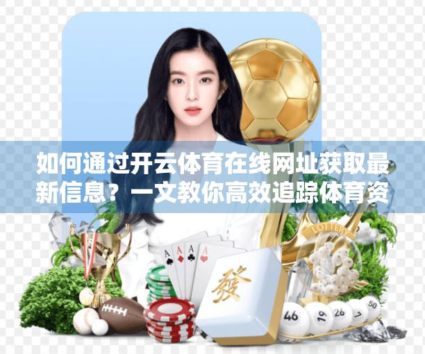 如何通过开云体育在线网址获取最新信息？一文教你高效追踪体育资讯！
