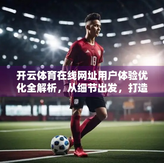 开云体育在线网址用户体验优化全解析，从细节出发，打造极致观赛体验