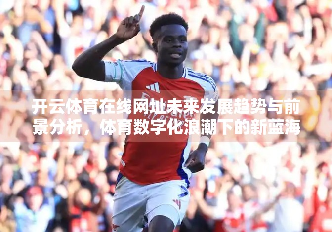 开云体育在线网址未来发展趋势与前景分析，体育数字化浪潮下的新蓝海