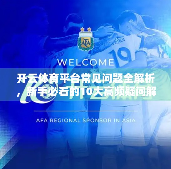 开云体育平台常见问题全解析，新手必看的10大高频疑问解答！