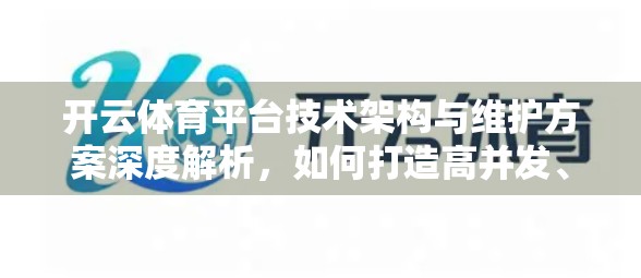 开云体育平台技术架构与维护方案深度解析，如何打造高并发、高可用的在线体育竞技生态？